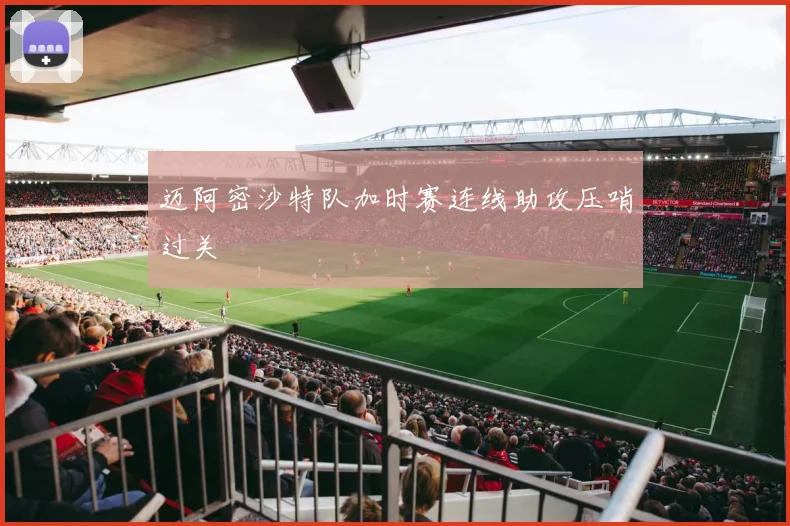 迈阿密沙特队加时赛连线助攻压哨过关