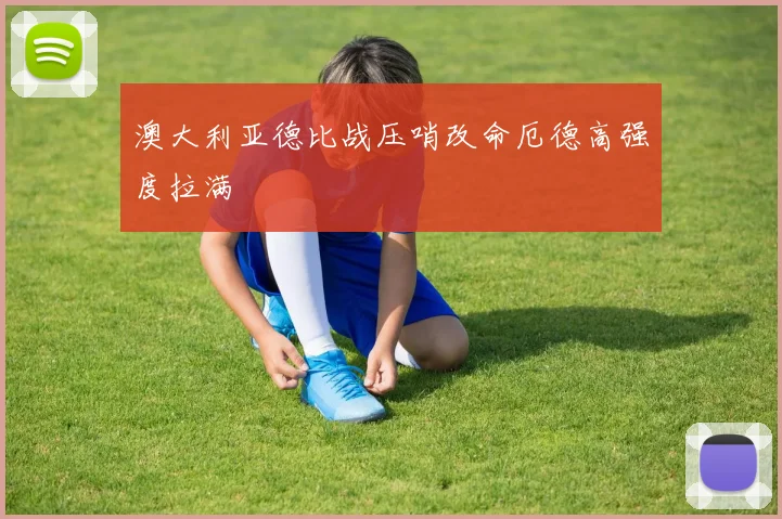 澳大利亚德比战压哨改命厄德高强度拉满