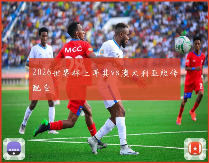2026世界杯土耳其vs澳大利亚短传配合