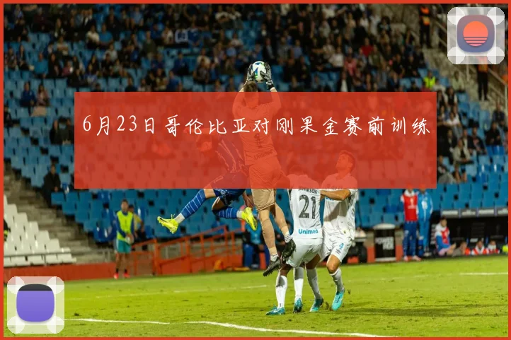 6月23日哥伦比亚对刚果金赛前训练