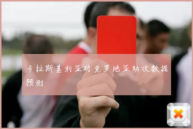 卡拉斯基利亚对克罗地亚助攻数据预测