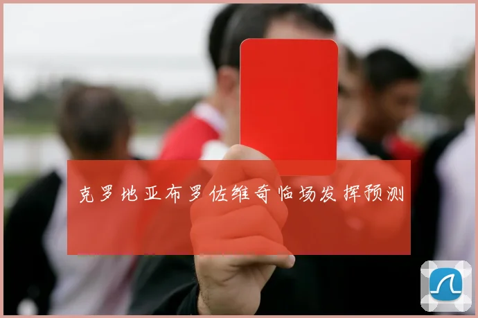 克罗地亚布罗佐维奇临场发挥预测