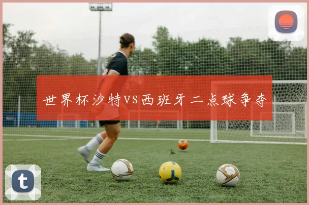 世界杯沙特vs西班牙二点球争夺