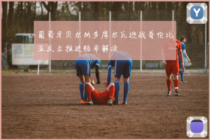 葡萄牙贝尔纳多席尔瓦迎战哥伦比亚反击推进赔率解读