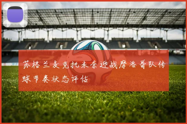 苏格兰麦克托米奈迎战摩洛哥队传球节奏状态评估