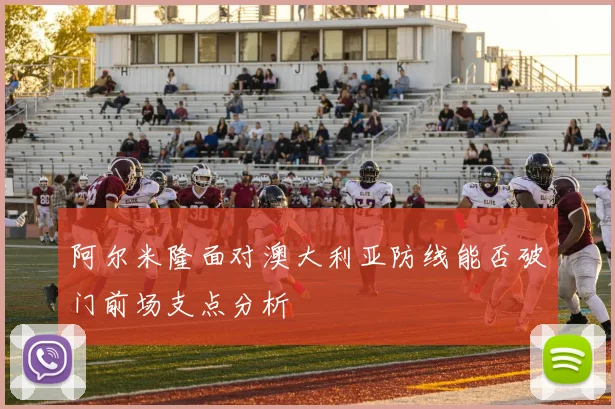 阿尔米隆面对澳大利亚防线能否破门前场支点分析