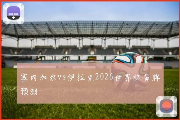 塞内加尔vs伊拉克2026世界杯黄牌预测