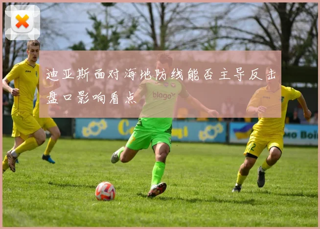 迪亚斯面对海地防线能否主导反击盘口影响看点