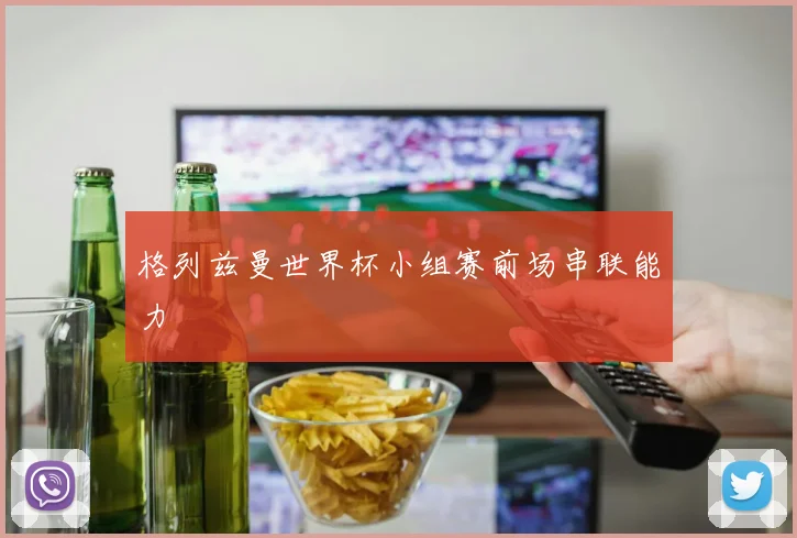 格列兹曼世界杯小组赛前场串联能力