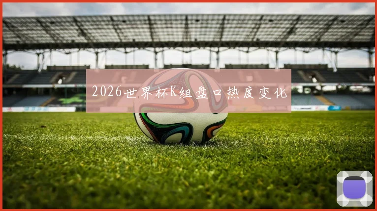 2026世界杯K组盘口热度变化